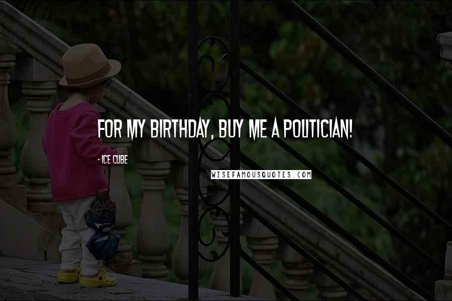 Ice Cube Quotes: For my birthday, buy me a politician!