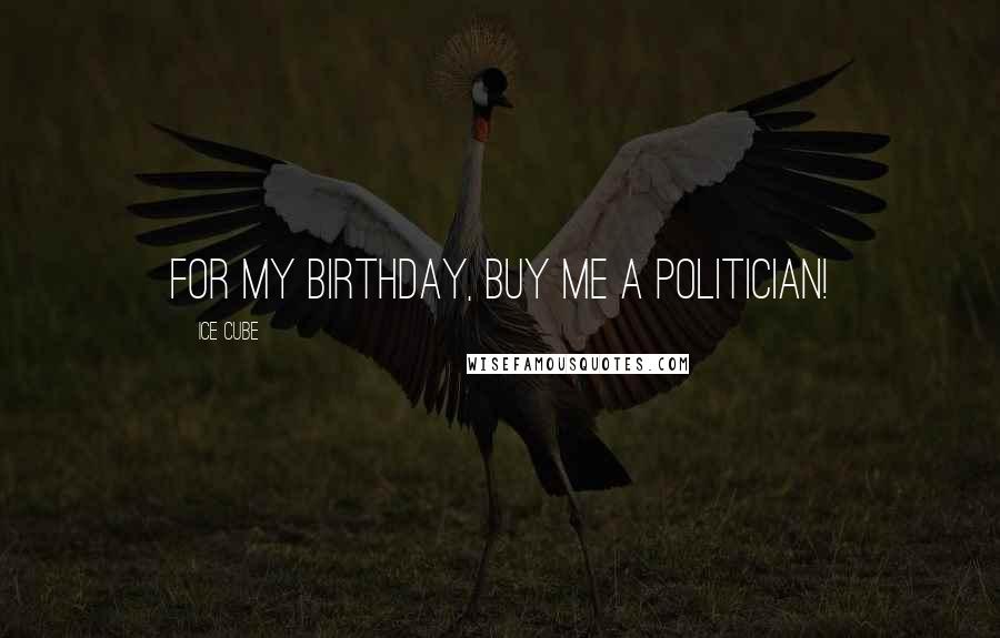 Ice Cube Quotes: For my birthday, buy me a politician!