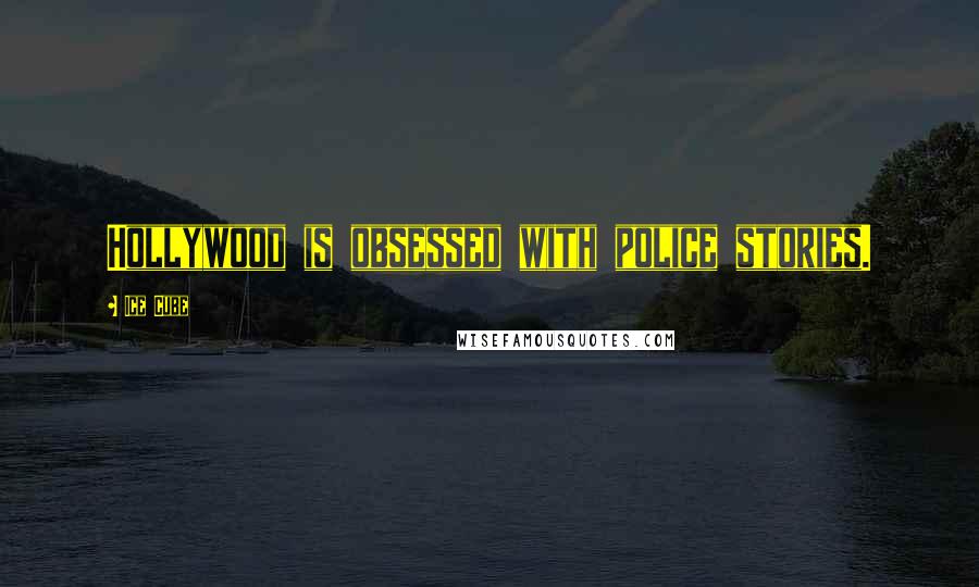 Ice Cube Quotes: Hollywood is obsessed with police stories.