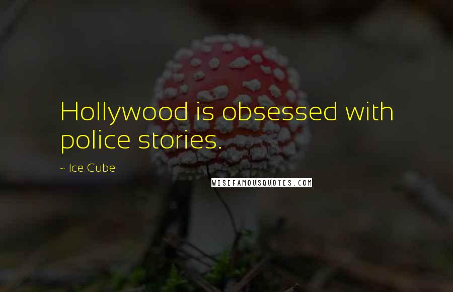 Ice Cube Quotes: Hollywood is obsessed with police stories.