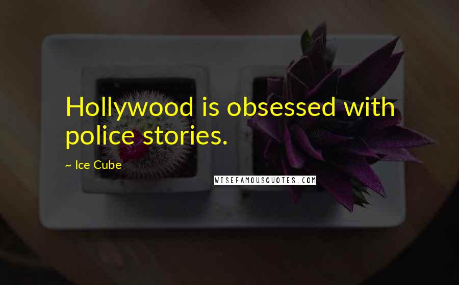 Ice Cube Quotes: Hollywood is obsessed with police stories.