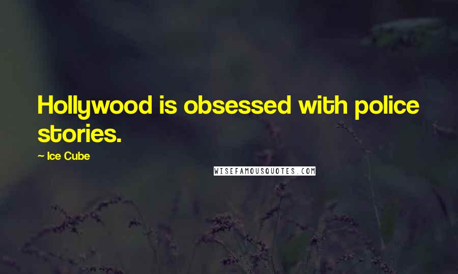 Ice Cube Quotes: Hollywood is obsessed with police stories.