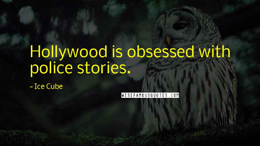 Ice Cube Quotes: Hollywood is obsessed with police stories.