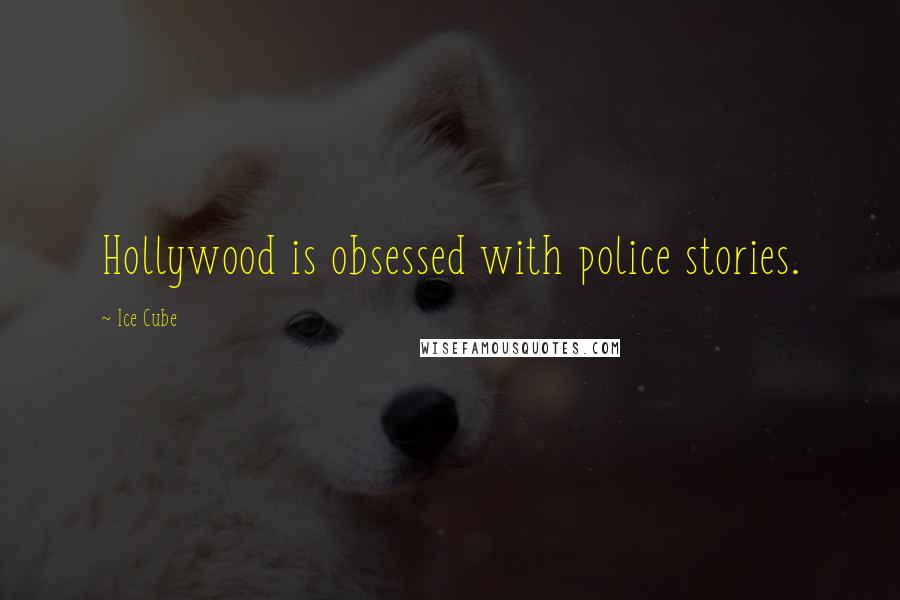 Ice Cube Quotes: Hollywood is obsessed with police stories.