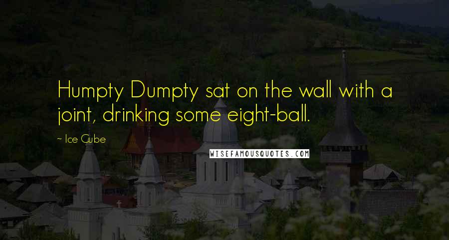 Ice Cube Quotes: Humpty Dumpty sat on the wall with a joint, drinking some eight-ball.