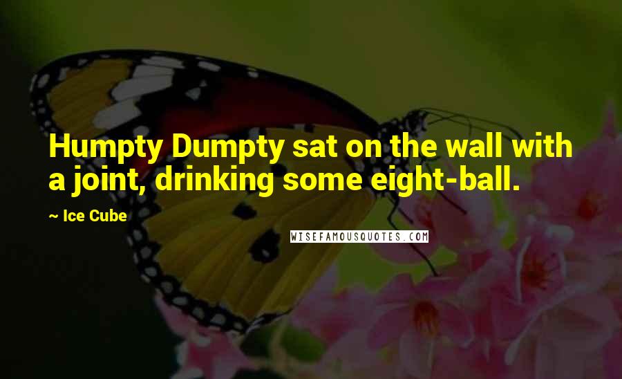 Ice Cube Quotes: Humpty Dumpty sat on the wall with a joint, drinking some eight-ball.