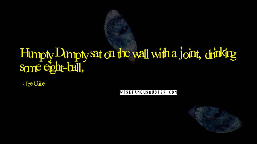 Ice Cube Quotes: Humpty Dumpty sat on the wall with a joint, drinking some eight-ball.