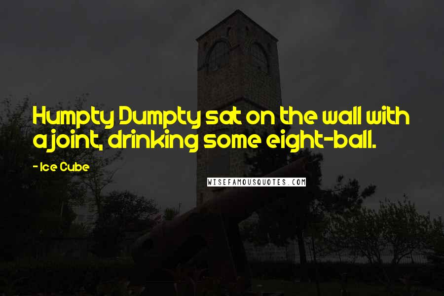 Ice Cube Quotes: Humpty Dumpty sat on the wall with a joint, drinking some eight-ball.