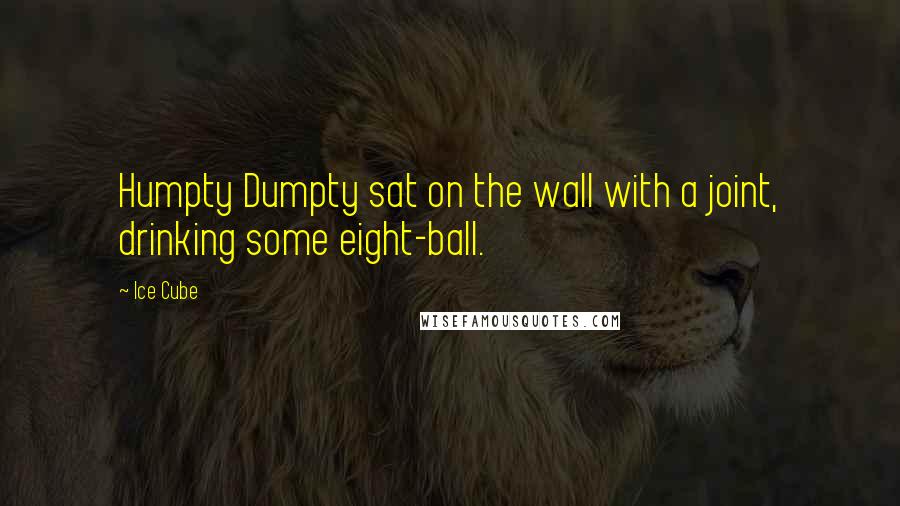Ice Cube Quotes: Humpty Dumpty sat on the wall with a joint, drinking some eight-ball.