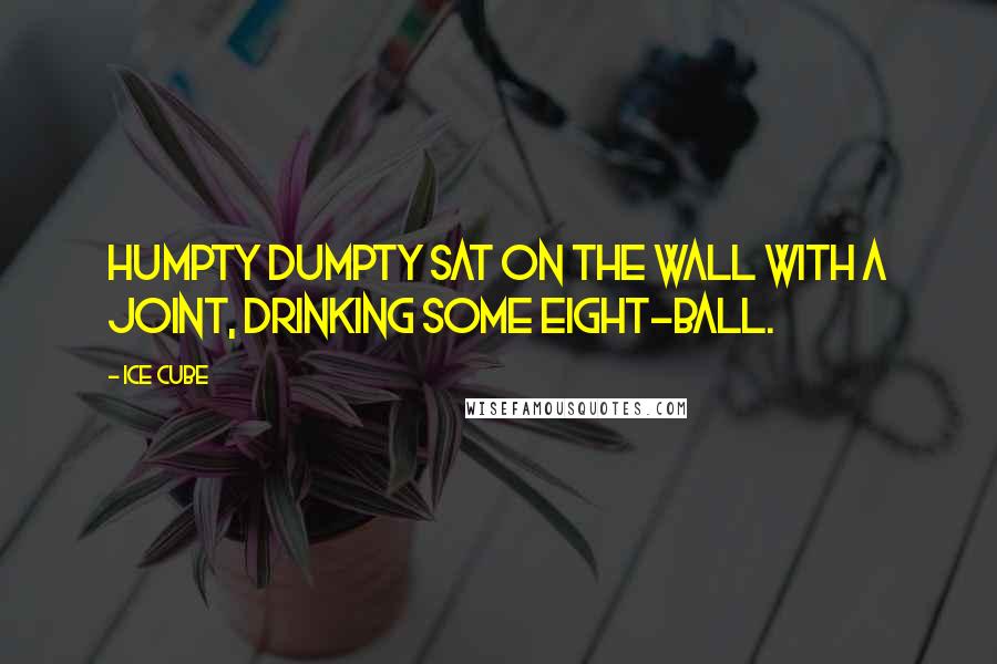 Ice Cube Quotes: Humpty Dumpty sat on the wall with a joint, drinking some eight-ball.