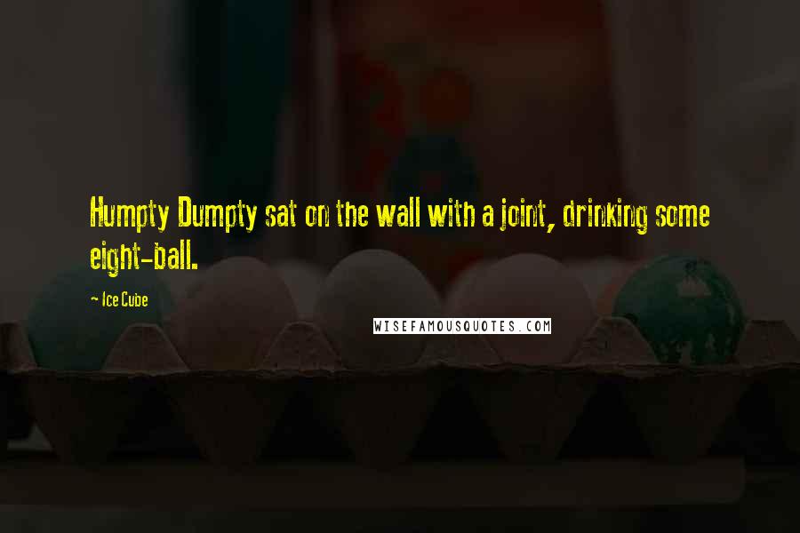 Ice Cube Quotes: Humpty Dumpty sat on the wall with a joint, drinking some eight-ball.