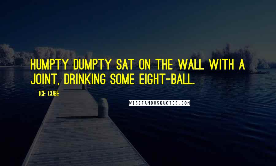 Ice Cube Quotes: Humpty Dumpty sat on the wall with a joint, drinking some eight-ball.