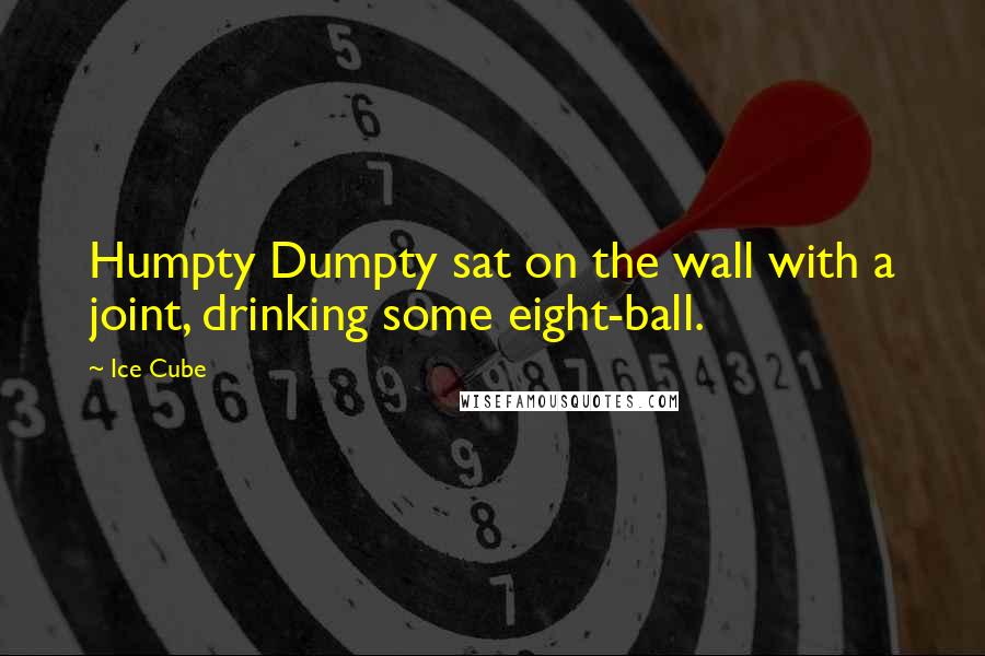 Ice Cube Quotes: Humpty Dumpty sat on the wall with a joint, drinking some eight-ball.