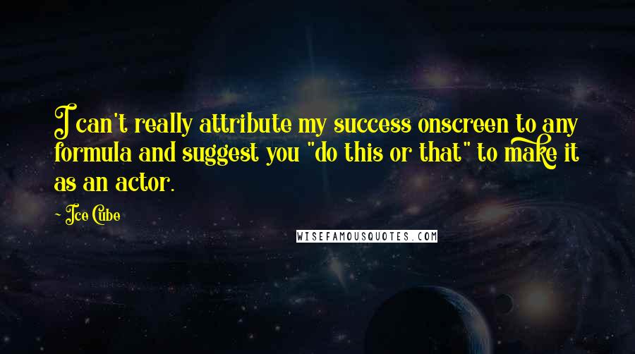 Ice Cube Quotes: I can't really attribute my success onscreen to any formula and suggest you "do this or that" to make it as an actor.