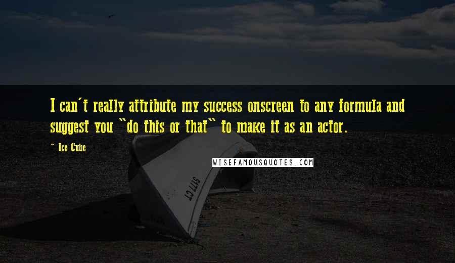 Ice Cube Quotes: I can't really attribute my success onscreen to any formula and suggest you "do this or that" to make it as an actor.