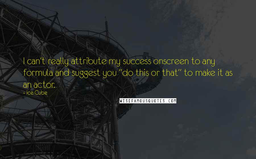 Ice Cube Quotes: I can't really attribute my success onscreen to any formula and suggest you "do this or that" to make it as an actor.