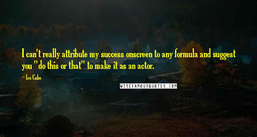 Ice Cube Quotes: I can't really attribute my success onscreen to any formula and suggest you "do this or that" to make it as an actor.