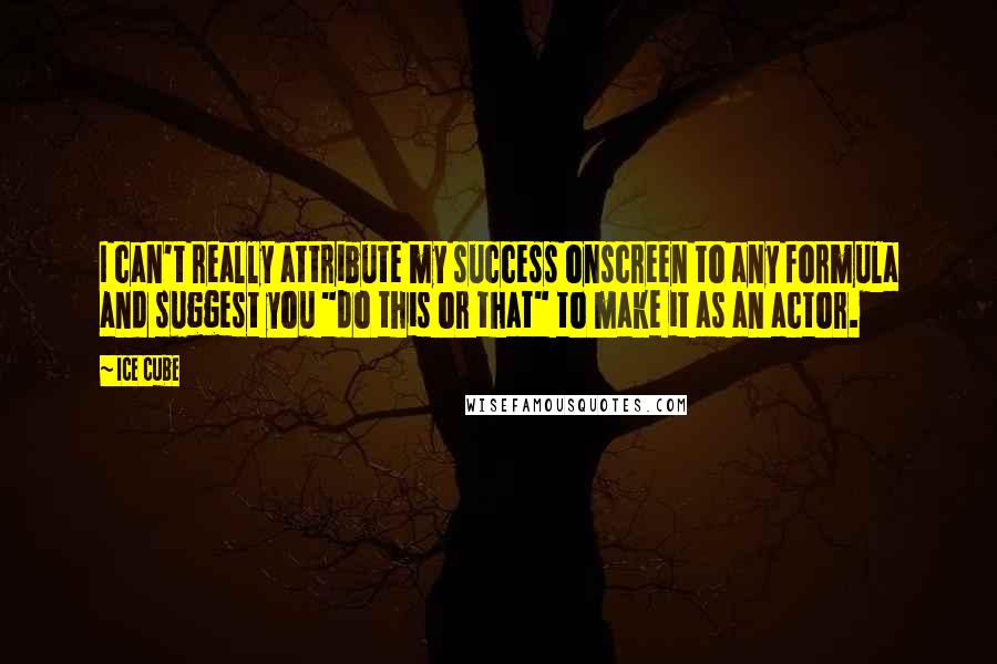 Ice Cube Quotes: I can't really attribute my success onscreen to any formula and suggest you "do this or that" to make it as an actor.