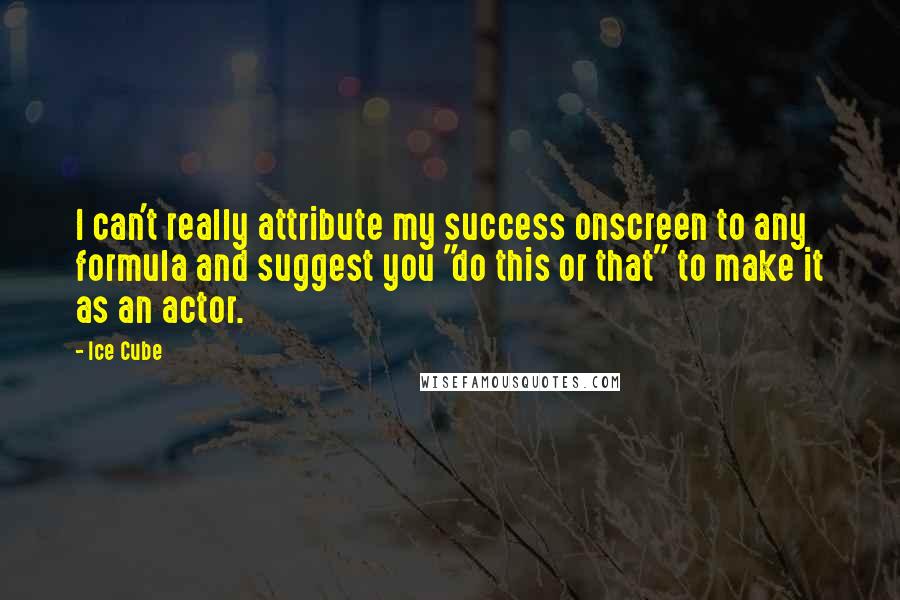 Ice Cube Quotes: I can't really attribute my success onscreen to any formula and suggest you "do this or that" to make it as an actor.