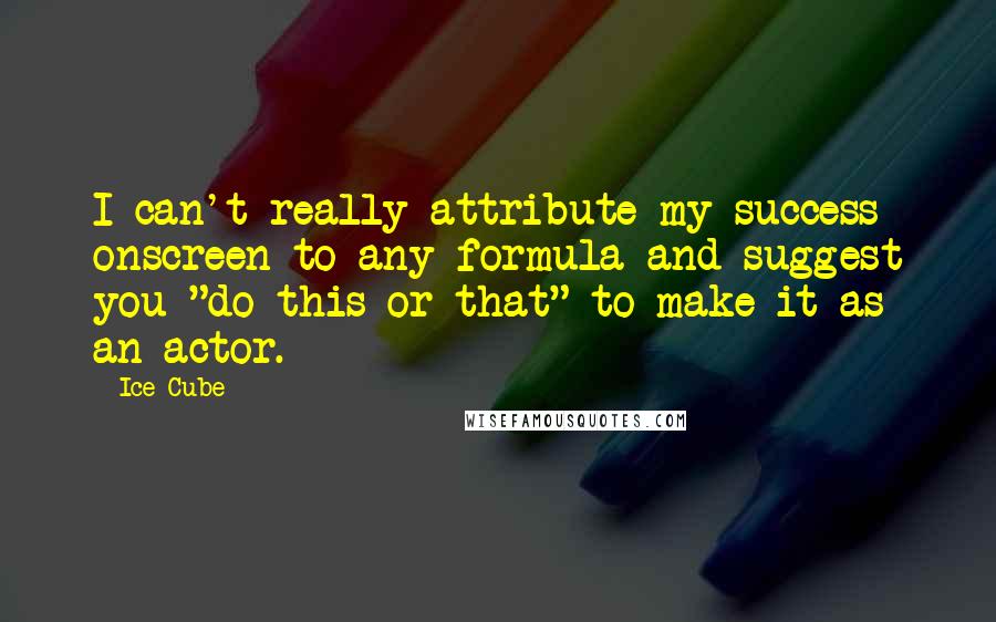 Ice Cube Quotes: I can't really attribute my success onscreen to any formula and suggest you "do this or that" to make it as an actor.