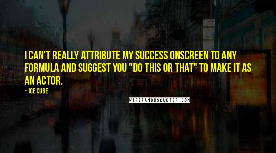 Ice Cube Quotes: I can't really attribute my success onscreen to any formula and suggest you "do this or that" to make it as an actor.