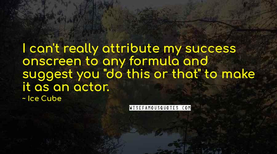 Ice Cube Quotes: I can't really attribute my success onscreen to any formula and suggest you "do this or that" to make it as an actor.