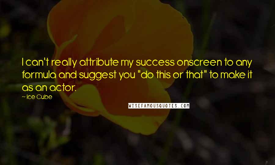 Ice Cube Quotes: I can't really attribute my success onscreen to any formula and suggest you "do this or that" to make it as an actor.