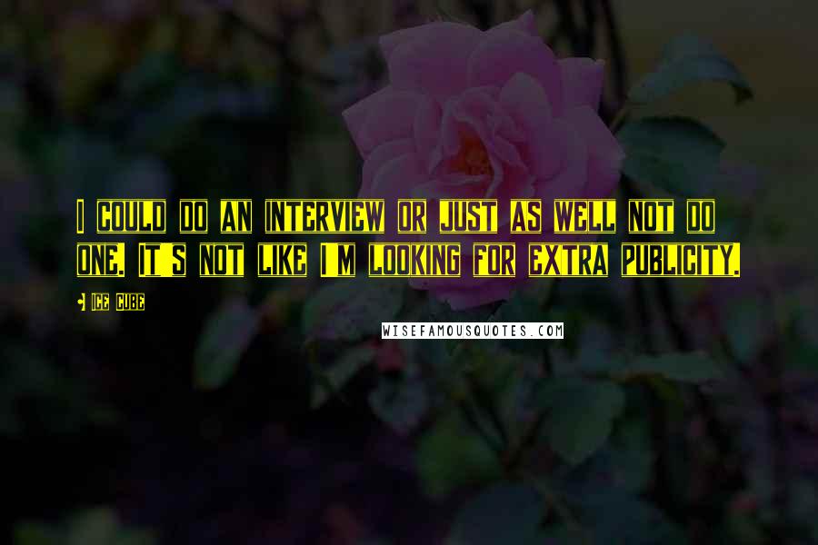 Ice Cube Quotes: I could do an interview or just as well not do one. It's not like I'm looking for extra publicity.