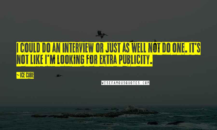 Ice Cube Quotes: I could do an interview or just as well not do one. It's not like I'm looking for extra publicity.