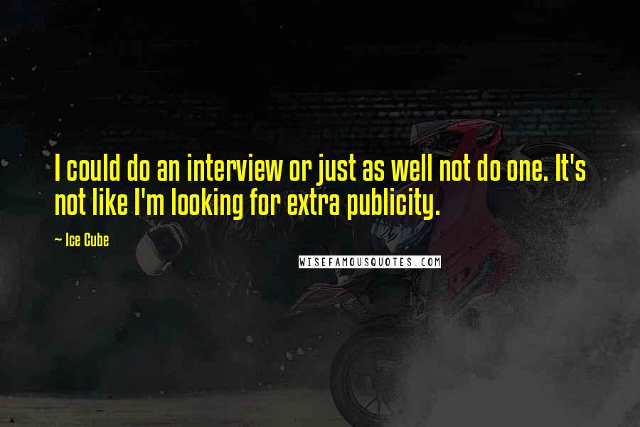Ice Cube Quotes: I could do an interview or just as well not do one. It's not like I'm looking for extra publicity.