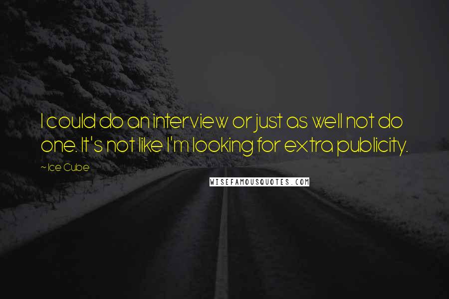 Ice Cube Quotes: I could do an interview or just as well not do one. It's not like I'm looking for extra publicity.