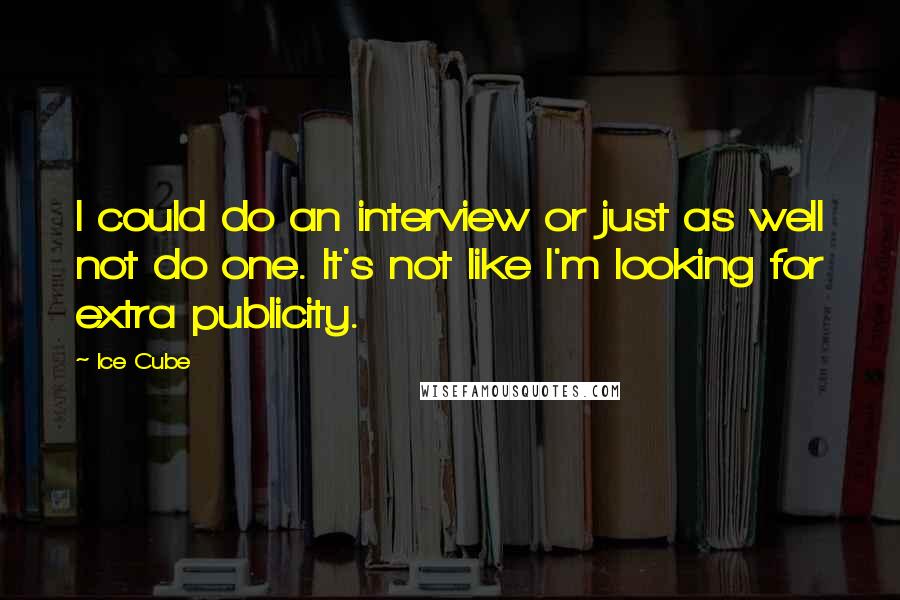 Ice Cube Quotes: I could do an interview or just as well not do one. It's not like I'm looking for extra publicity.