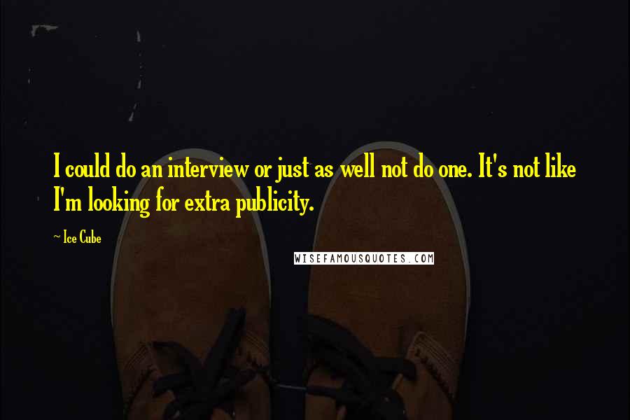 Ice Cube Quotes: I could do an interview or just as well not do one. It's not like I'm looking for extra publicity.