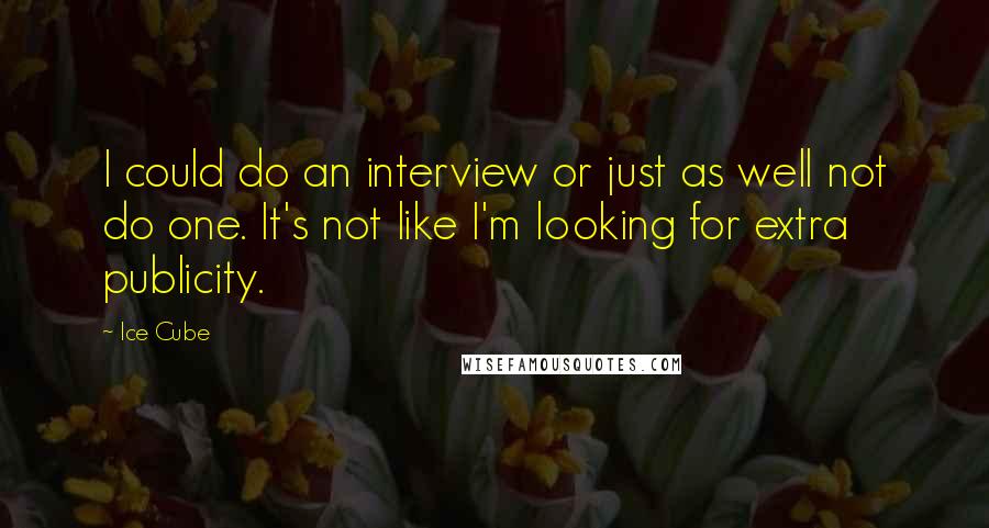 Ice Cube Quotes: I could do an interview or just as well not do one. It's not like I'm looking for extra publicity.