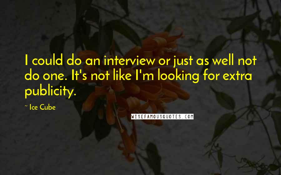 Ice Cube Quotes: I could do an interview or just as well not do one. It's not like I'm looking for extra publicity.