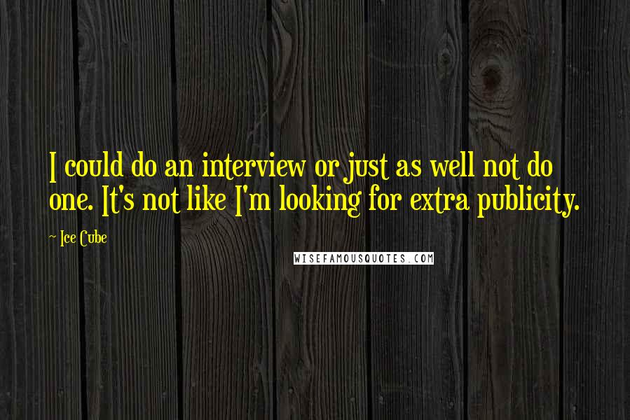 Ice Cube Quotes: I could do an interview or just as well not do one. It's not like I'm looking for extra publicity.