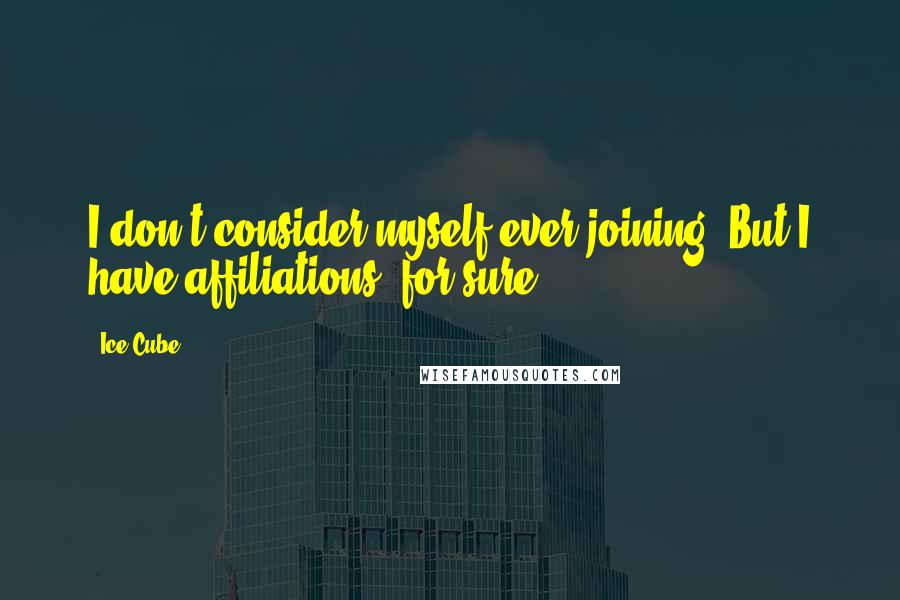 Ice Cube Quotes: I don't consider myself ever joining. But I have affiliations, for sure.