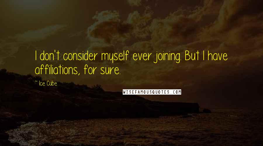 Ice Cube Quotes: I don't consider myself ever joining. But I have affiliations, for sure.