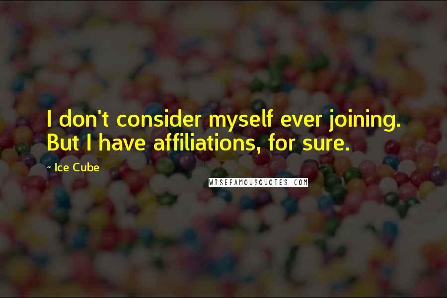 Ice Cube Quotes: I don't consider myself ever joining. But I have affiliations, for sure.