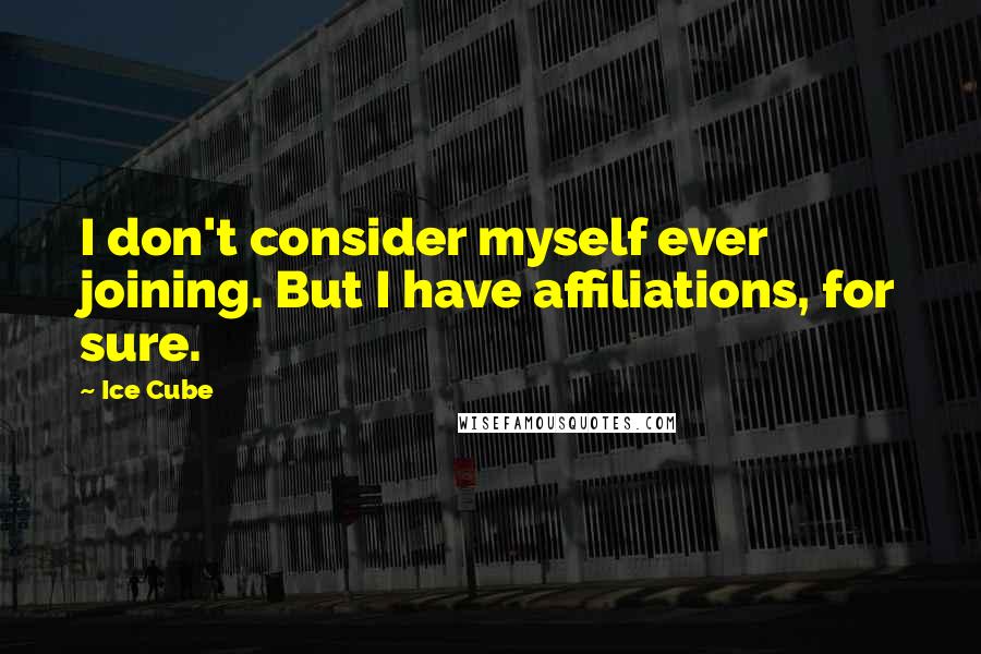 Ice Cube Quotes: I don't consider myself ever joining. But I have affiliations, for sure.