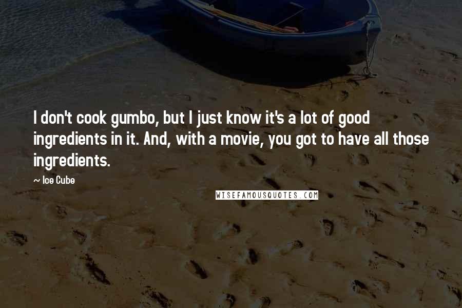 Ice Cube Quotes: I don't cook gumbo, but I just know it's a lot of good ingredients in it. And, with a movie, you got to have all those ingredients.