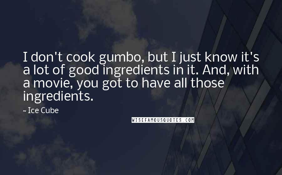 Ice Cube Quotes: I don't cook gumbo, but I just know it's a lot of good ingredients in it. And, with a movie, you got to have all those ingredients.