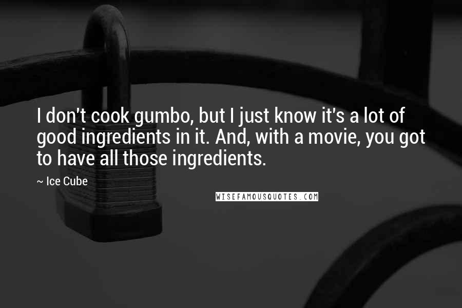 Ice Cube Quotes: I don't cook gumbo, but I just know it's a lot of good ingredients in it. And, with a movie, you got to have all those ingredients.