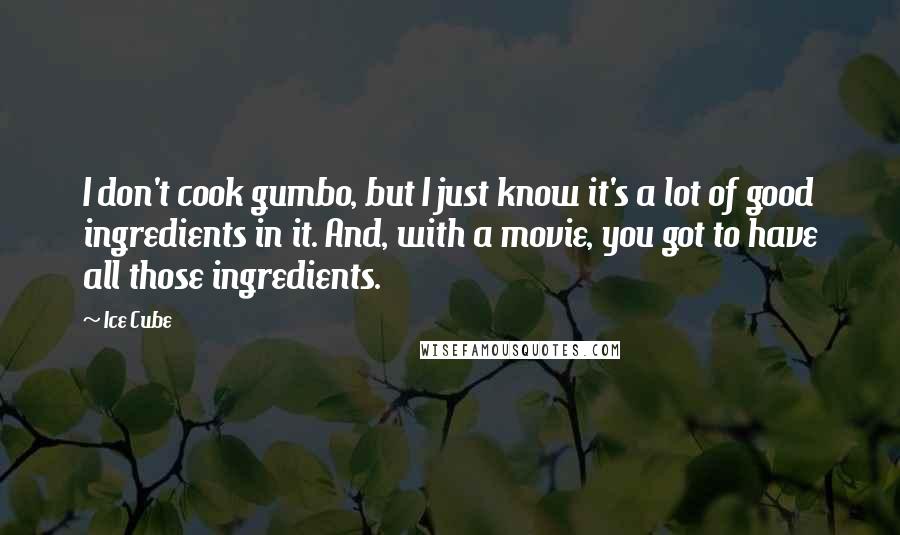 Ice Cube Quotes: I don't cook gumbo, but I just know it's a lot of good ingredients in it. And, with a movie, you got to have all those ingredients.