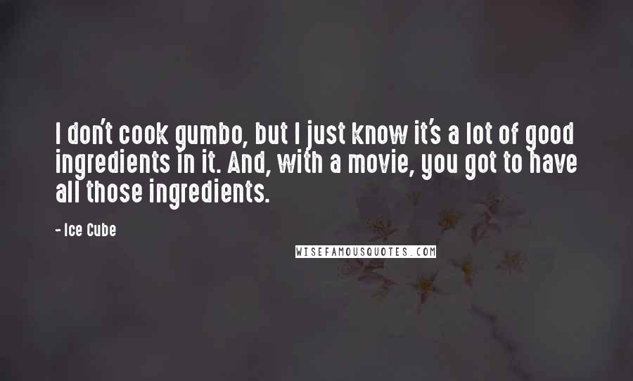 Ice Cube Quotes: I don't cook gumbo, but I just know it's a lot of good ingredients in it. And, with a movie, you got to have all those ingredients.