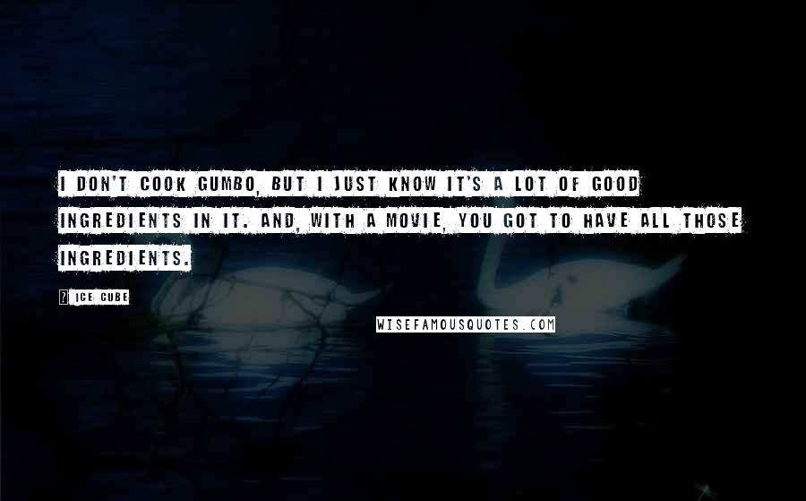 Ice Cube Quotes: I don't cook gumbo, but I just know it's a lot of good ingredients in it. And, with a movie, you got to have all those ingredients.