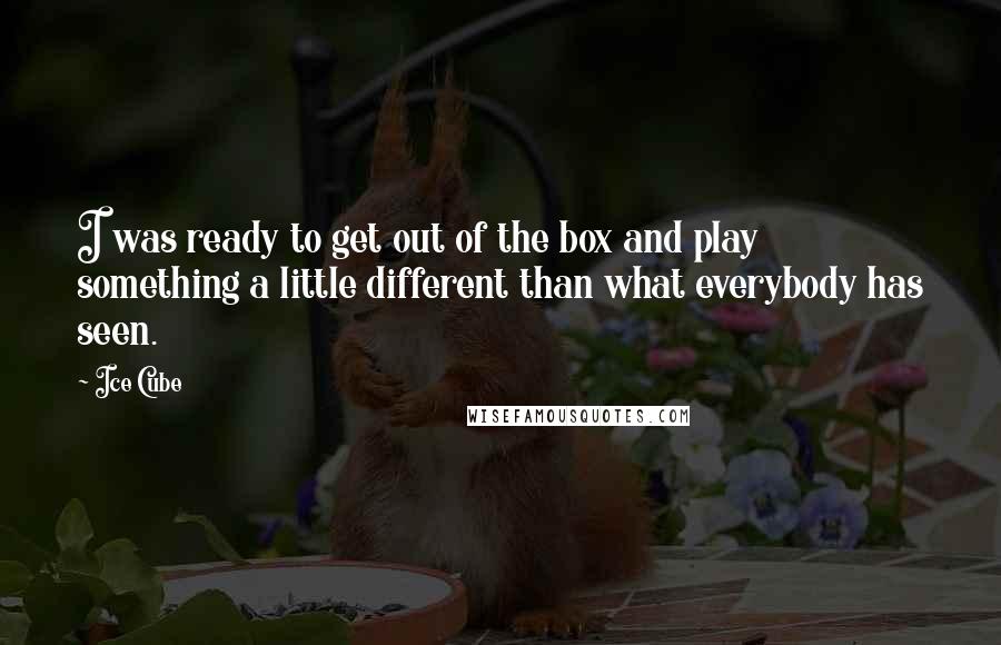 Ice Cube Quotes: I was ready to get out of the box and play something a little different than what everybody has seen.
