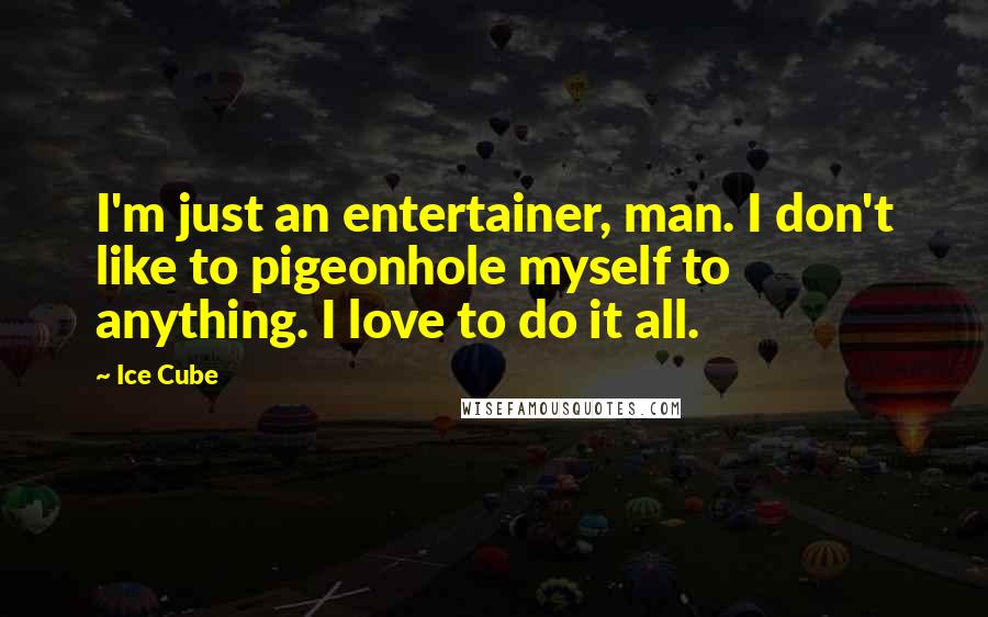 Ice Cube Quotes: I'm just an entertainer, man. I don't like to pigeonhole myself to anything. I love to do it all.