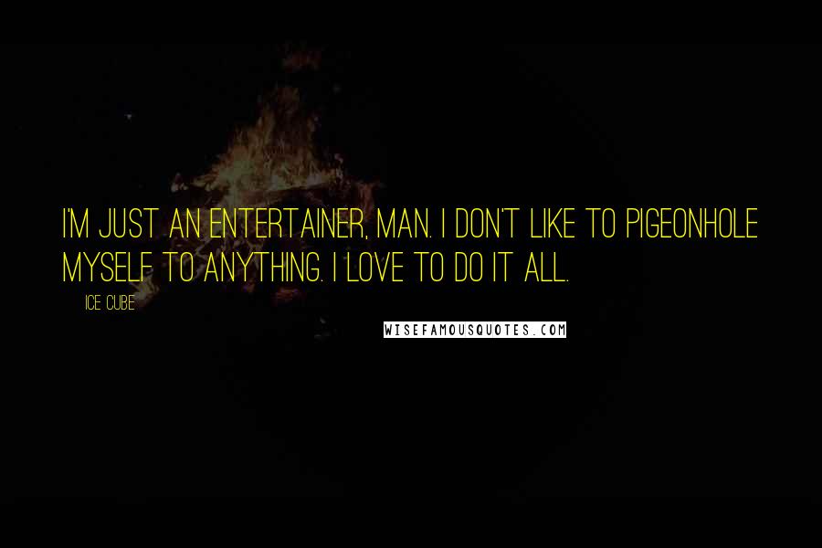 Ice Cube Quotes: I'm just an entertainer, man. I don't like to pigeonhole myself to anything. I love to do it all.