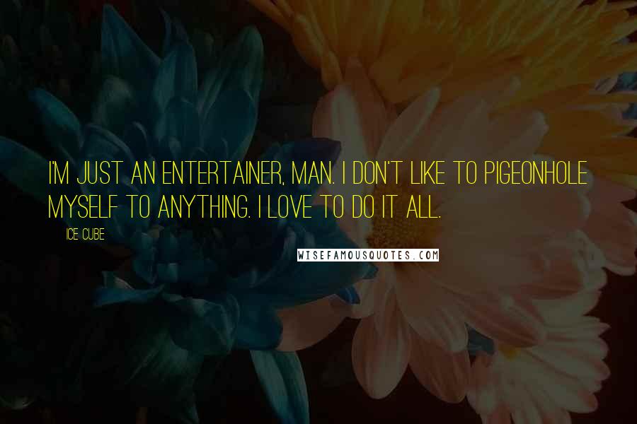 Ice Cube Quotes: I'm just an entertainer, man. I don't like to pigeonhole myself to anything. I love to do it all.